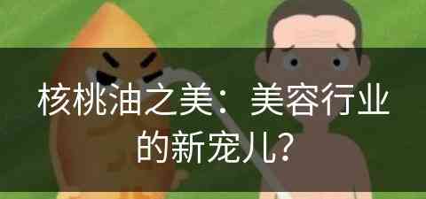 核桃油之美：美容行业的新宠儿？